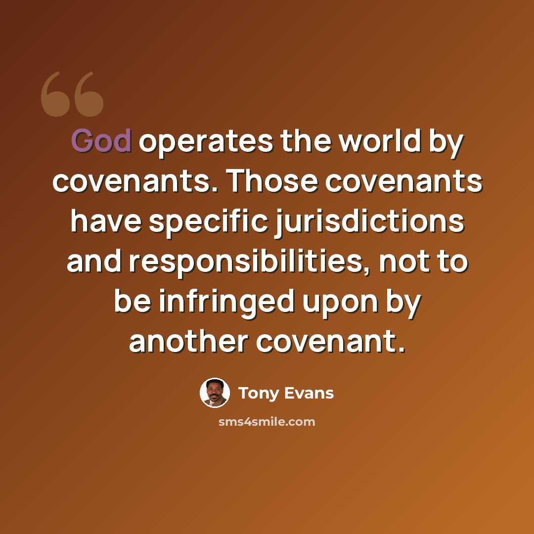 “God operates the world by covenants. Those covenants have specific jurisdictions and responsibilities, not to be infringed upon by another covenant.” quote by Tony Evans