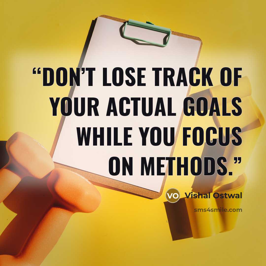 “Don’t lose track of your actual goals while you focus on methods.” quote by Vishal Ostwal