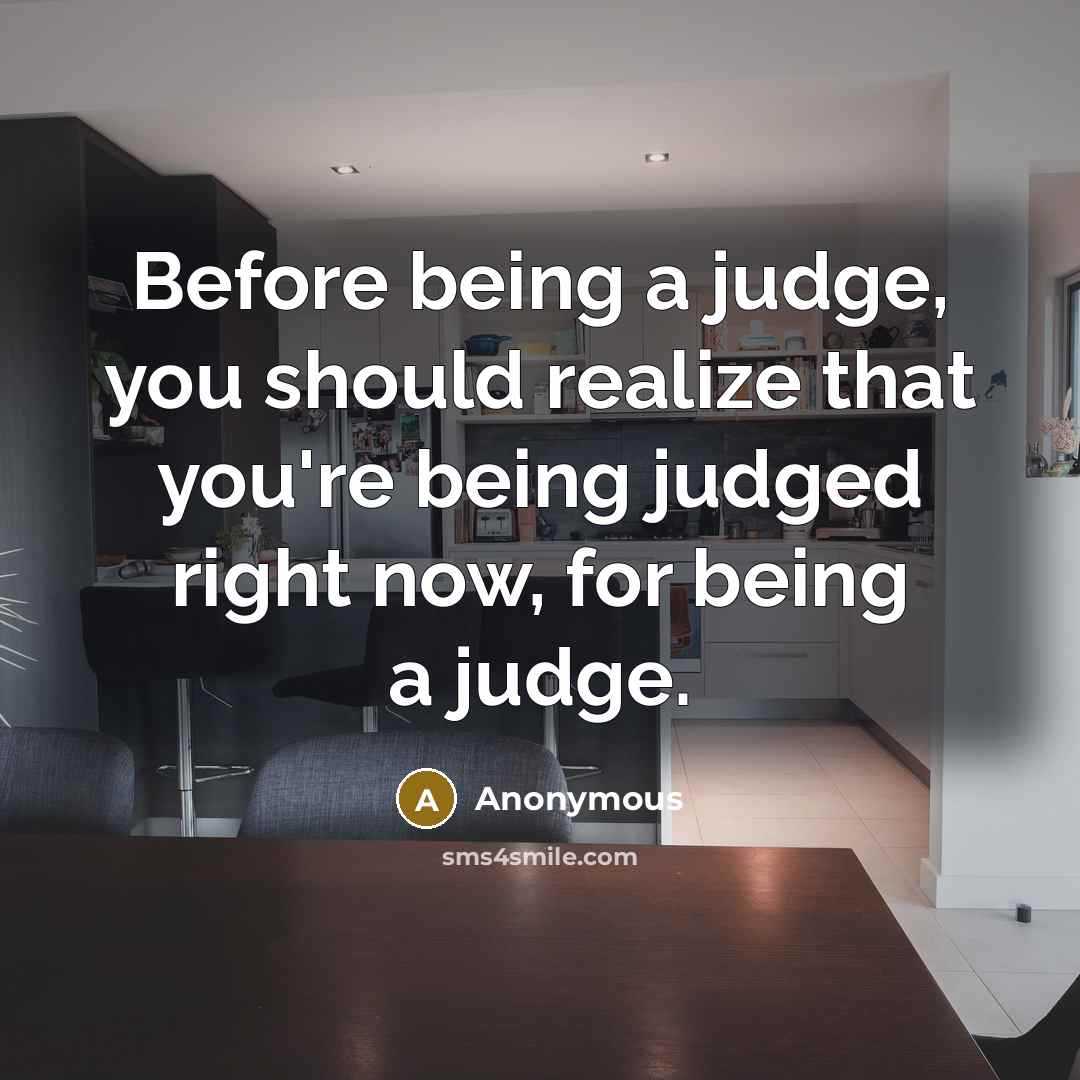 “Before being a judge, you should realize that you're being judged right now, for being a judge.” quote by Anonymous
