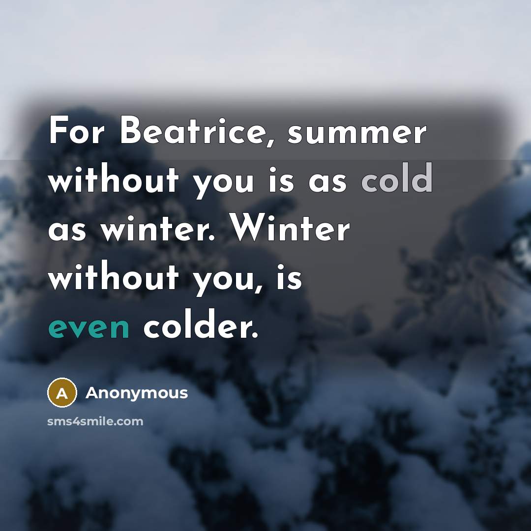 “For Beatrice, summer without you is as cold as winter. Winter without you, is even colder.” quote by Anonymous