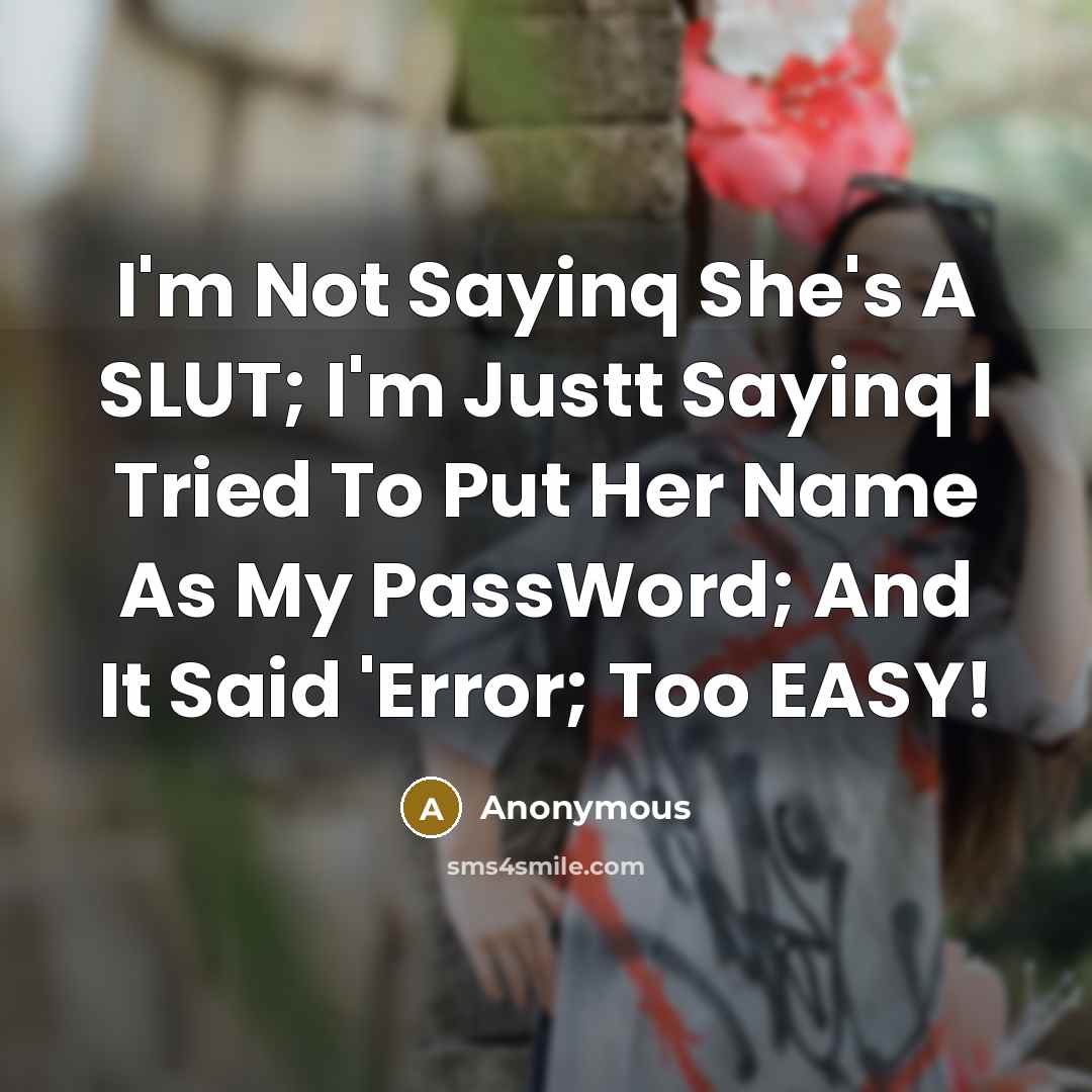 “I'm Not Sayinq She's A SLUT; I'm Justt Sayinq I Tried To Put Her Name As My PassWord; And It Said 'Error; Too EASY!” quote by Anonymous