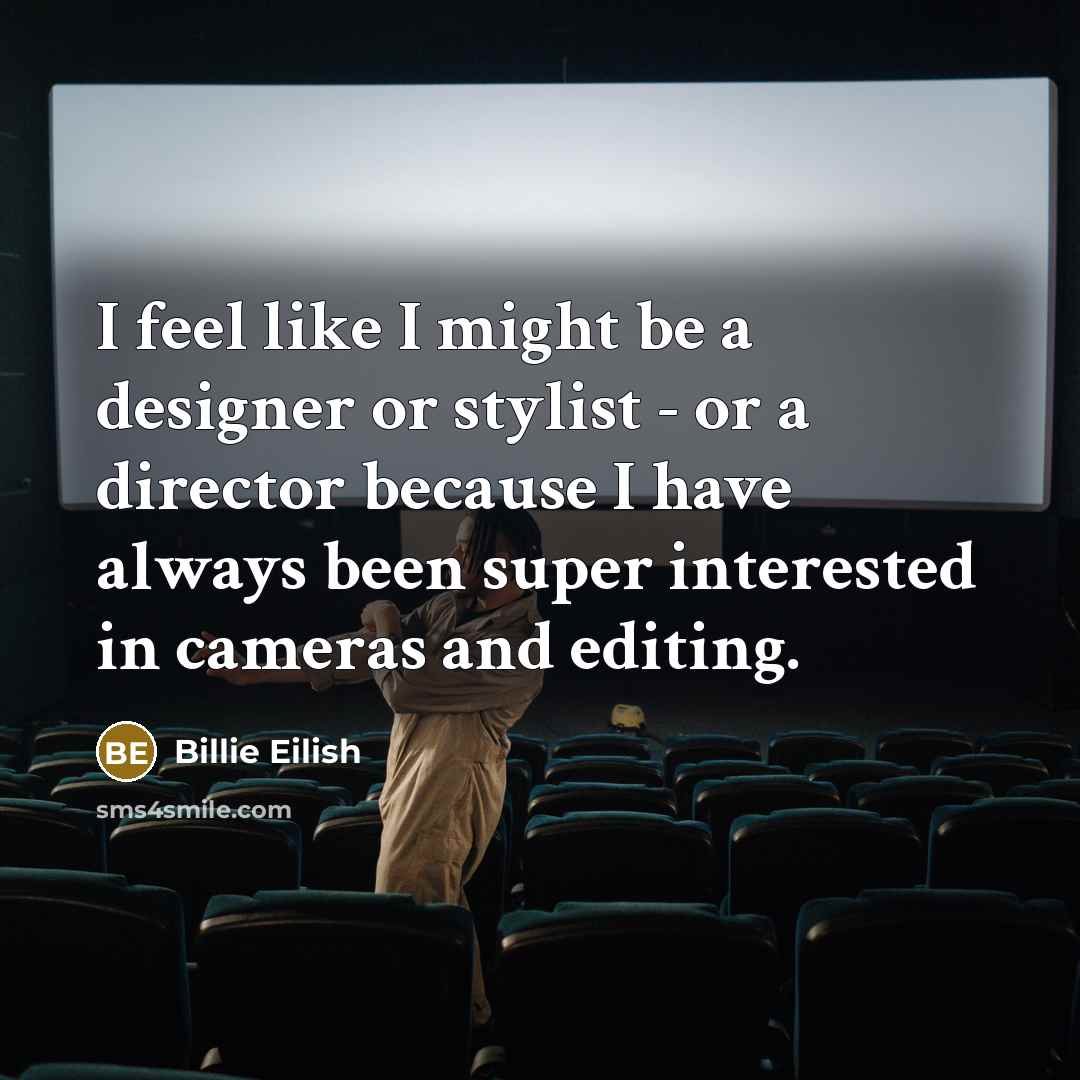 “I feel like I might be a designer or stylist - or a director because I have always been super interested in cameras and editing.” quote by Billie Eilish