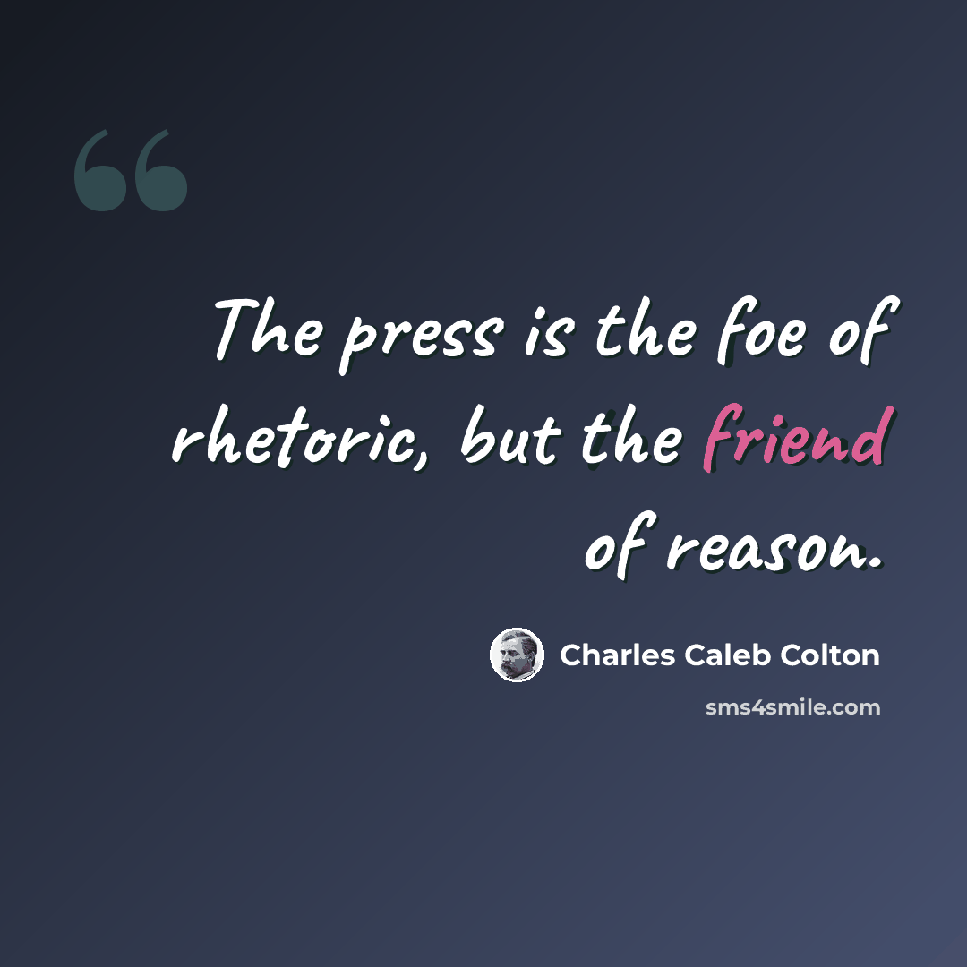 “The press is the foe of rhetoric, but the friend of reason.” quote by Charles Caleb Colton