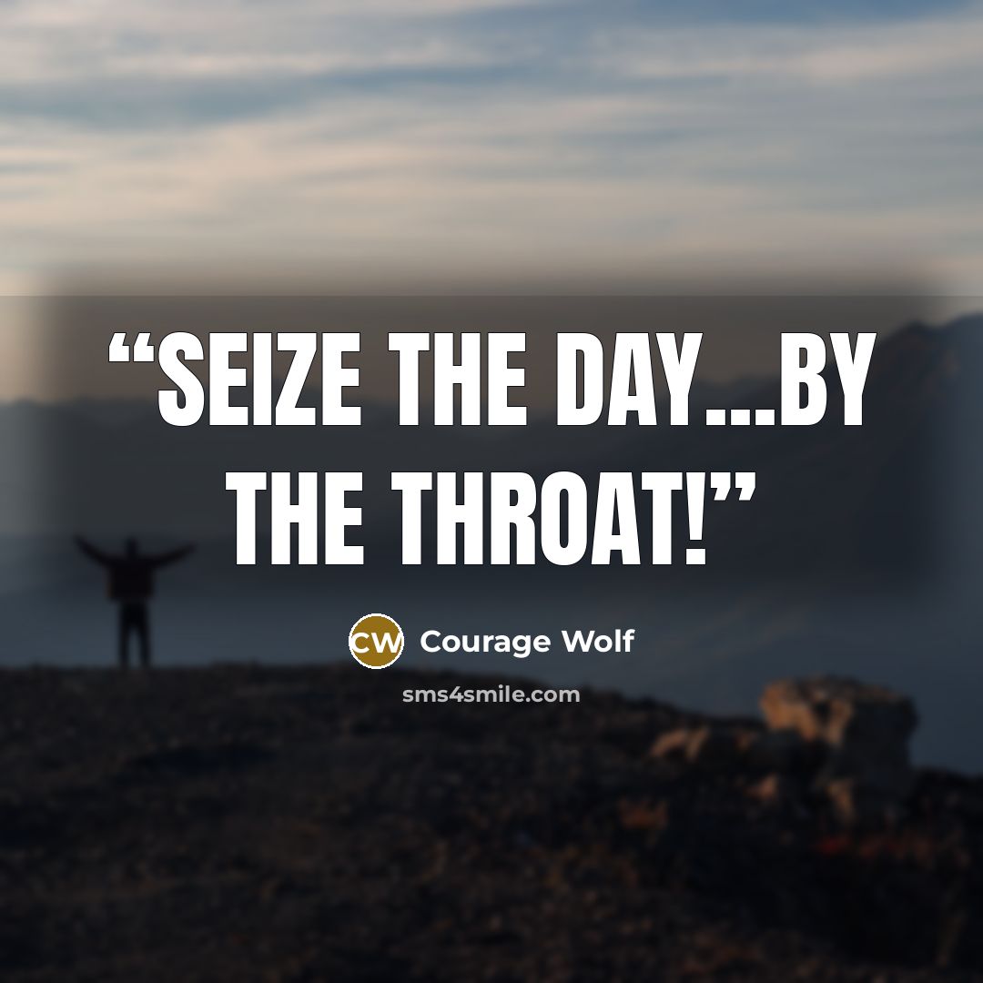 “Seize the day...by the throat!” quote by Courage Wolf