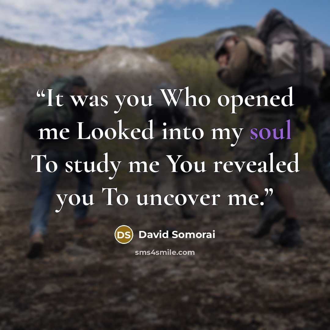 “It was you Who opened me Looked into my soul To study me You revealed you To uncover me.” quote by David Somorai