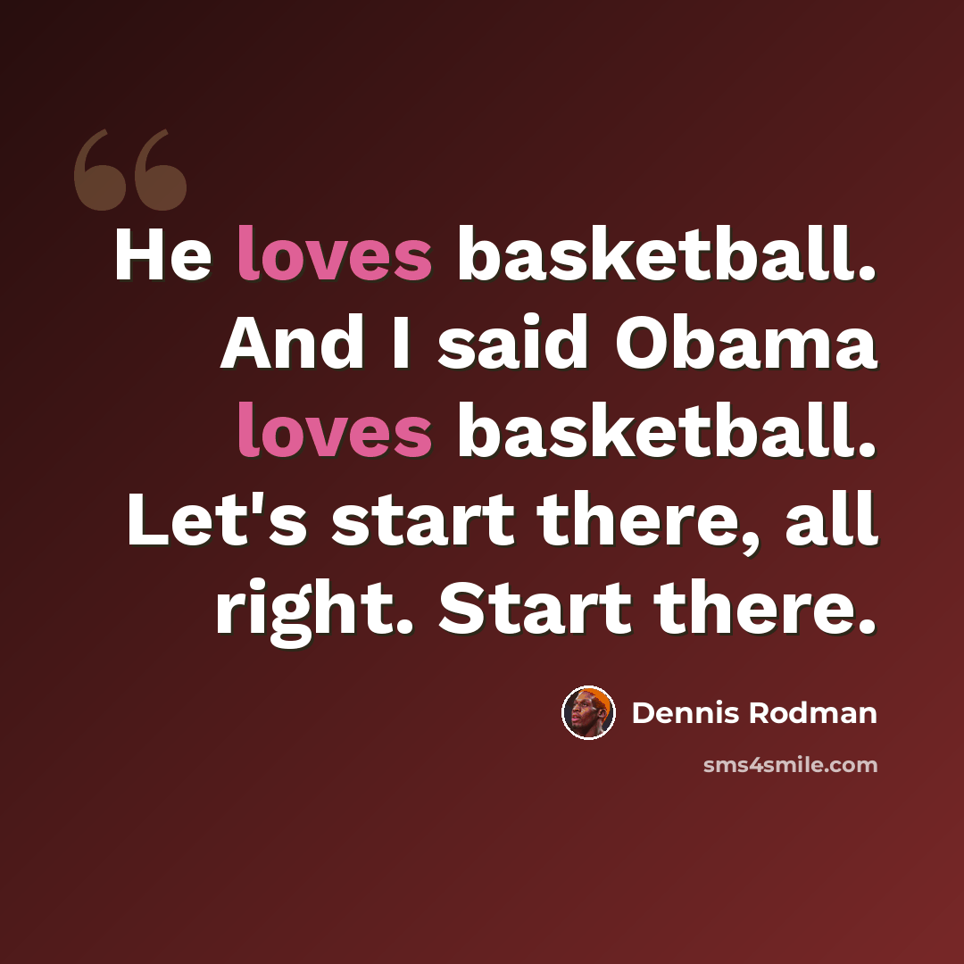 “He loves basketball. And I said Obama loves basketball. Let's start there, all right. Start there.” quote by Dennis Rodman