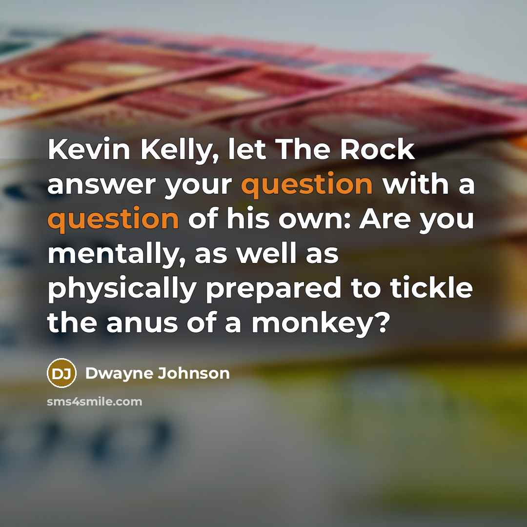 “Kevin Kelly, let The Rock answer your question with a question of his own: Are you mentally, as well as physically prepared to tickle the anus of a monkey?” quote by Dwayne Johnson