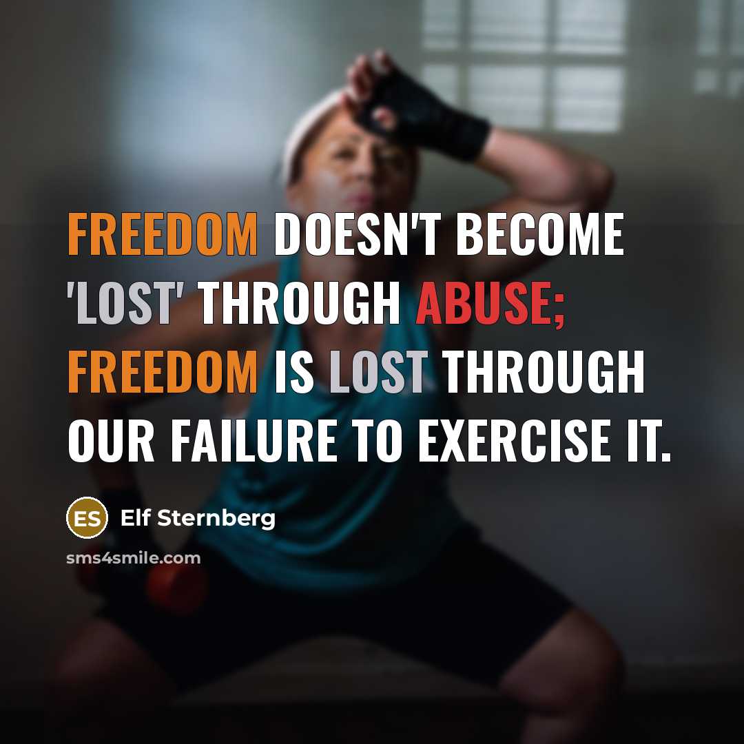 “Freedom doesn't become 'lost' through abuse; freedom is lost through our failure to exercise it.” quote by Elf Sternberg