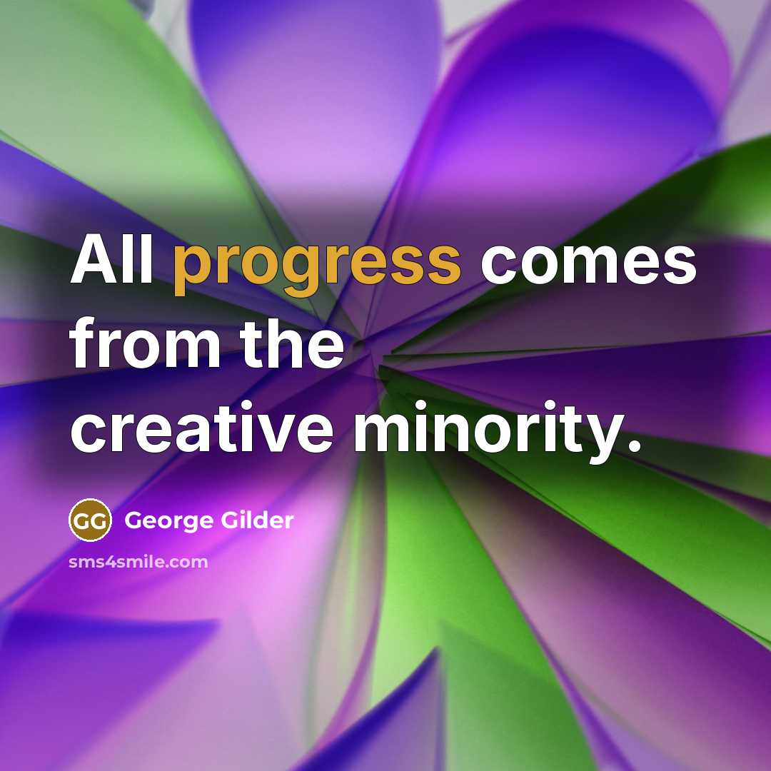 “All progress comes from the creative minority.” quote by George Gilder