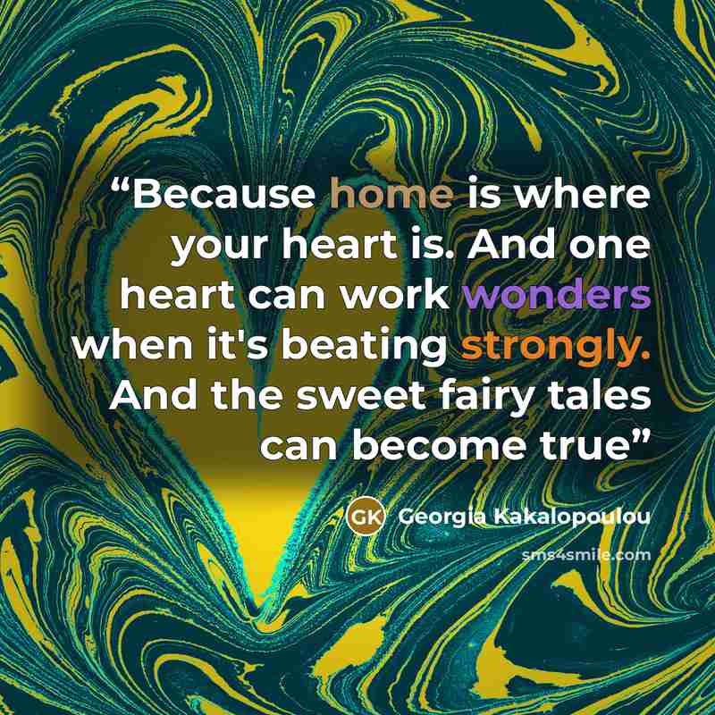 “Because home is where your heart is. And one heart can work wonders when it's beating strongly. And the sweet fairy tales can become true” quote by Georgia Kakalopoulou