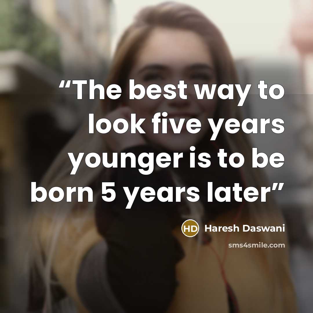 “The best way to look five years younger is to be born 5 years later” quote by Haresh Daswani