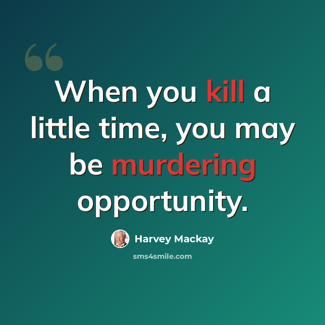 “When you kill a little time, you may be murdering opportunity.” quote by Harvey Mackay