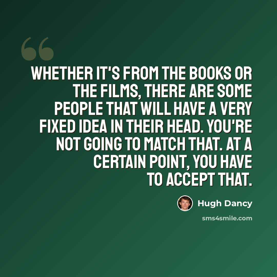 “Whether it's from the books or the films, there are some people that will have a very fixed idea in their head. You're not going to match that. At a certain point, you have to accept that.” quote by Hugh Dancy