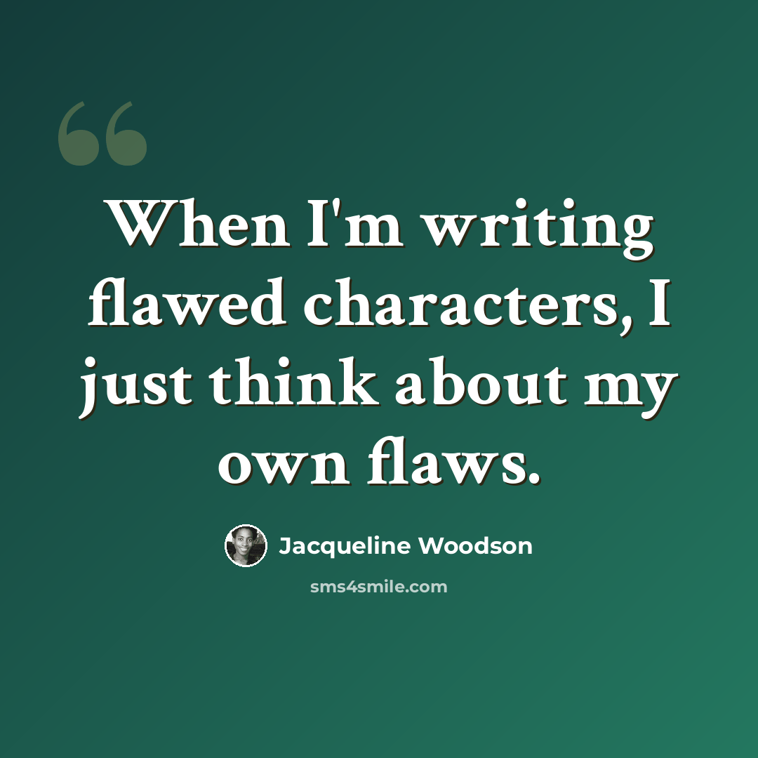 “When I'm writing flawed characters, I just think about my own flaws.” quote by Jacqueline Woodson