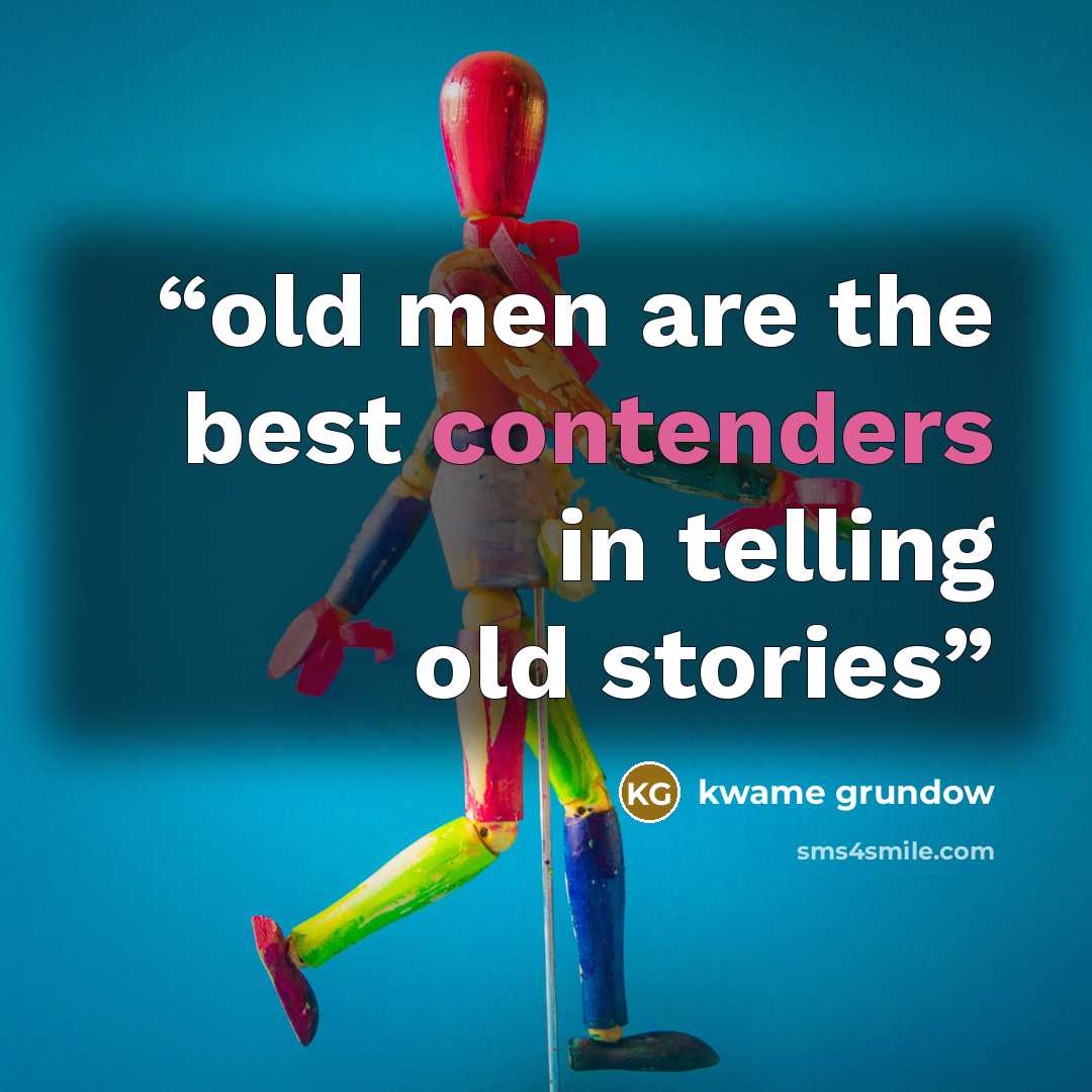 “old men are the best contenders in telling old stories” quote by kwame grundow
