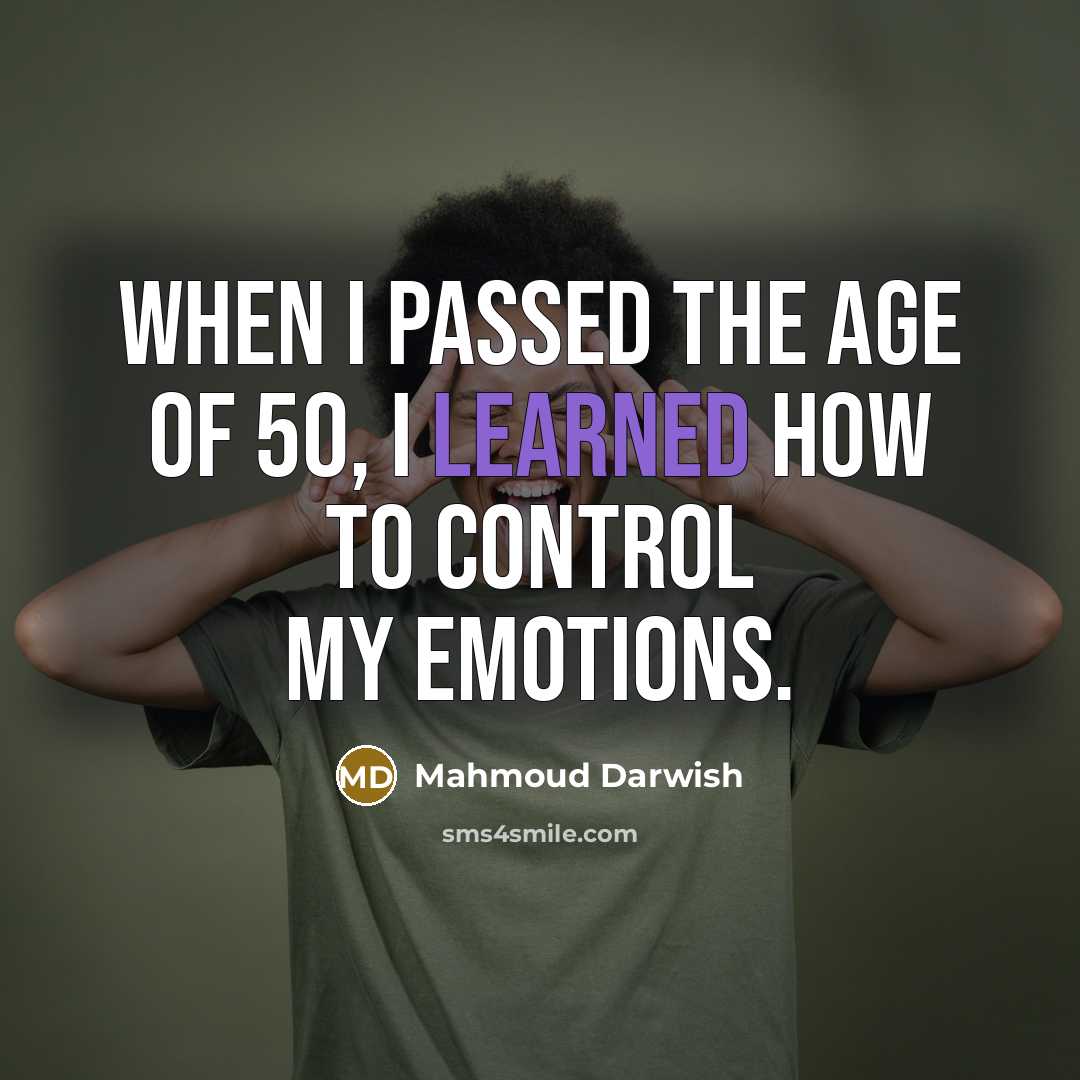“When I passed the age of 50, I learned how to control my emotions.” quote by Mahmoud Darwish