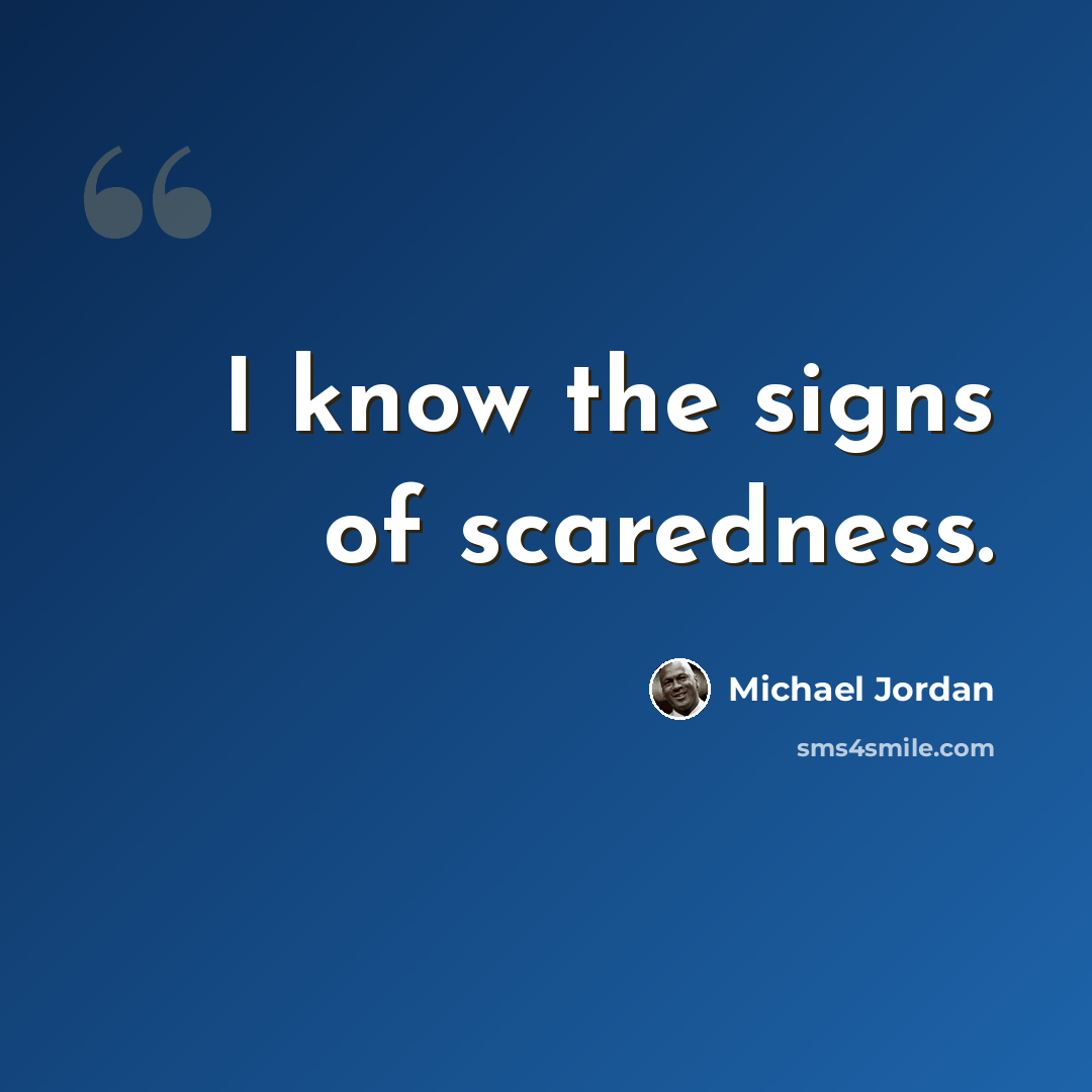 “I know the signs of scaredness.” quote by Michael Jordan
