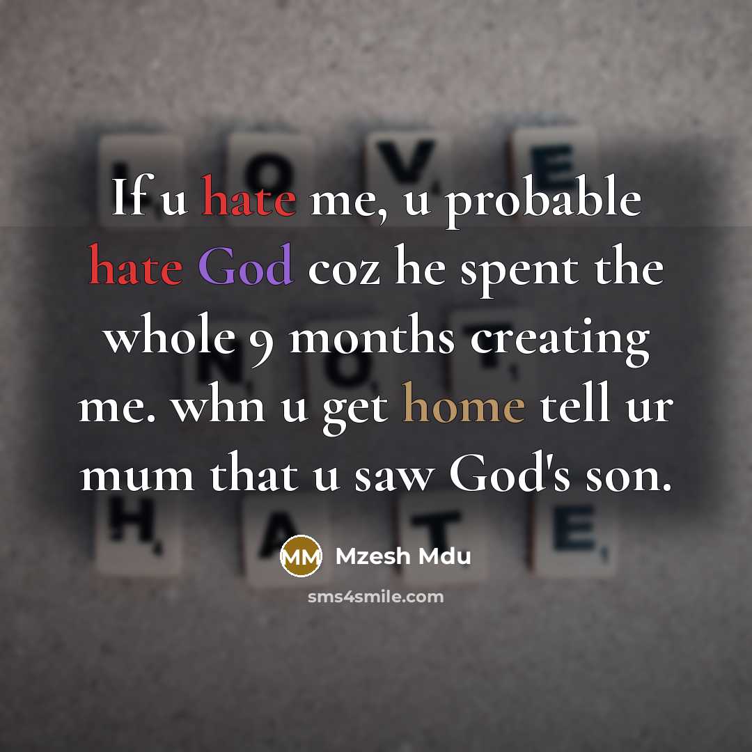 “If u hate me, u probable hate God coz he spent the whole 9 months creating me. whn u get home tell ur mum that u saw God's son.” quote by Mzesh Mdu