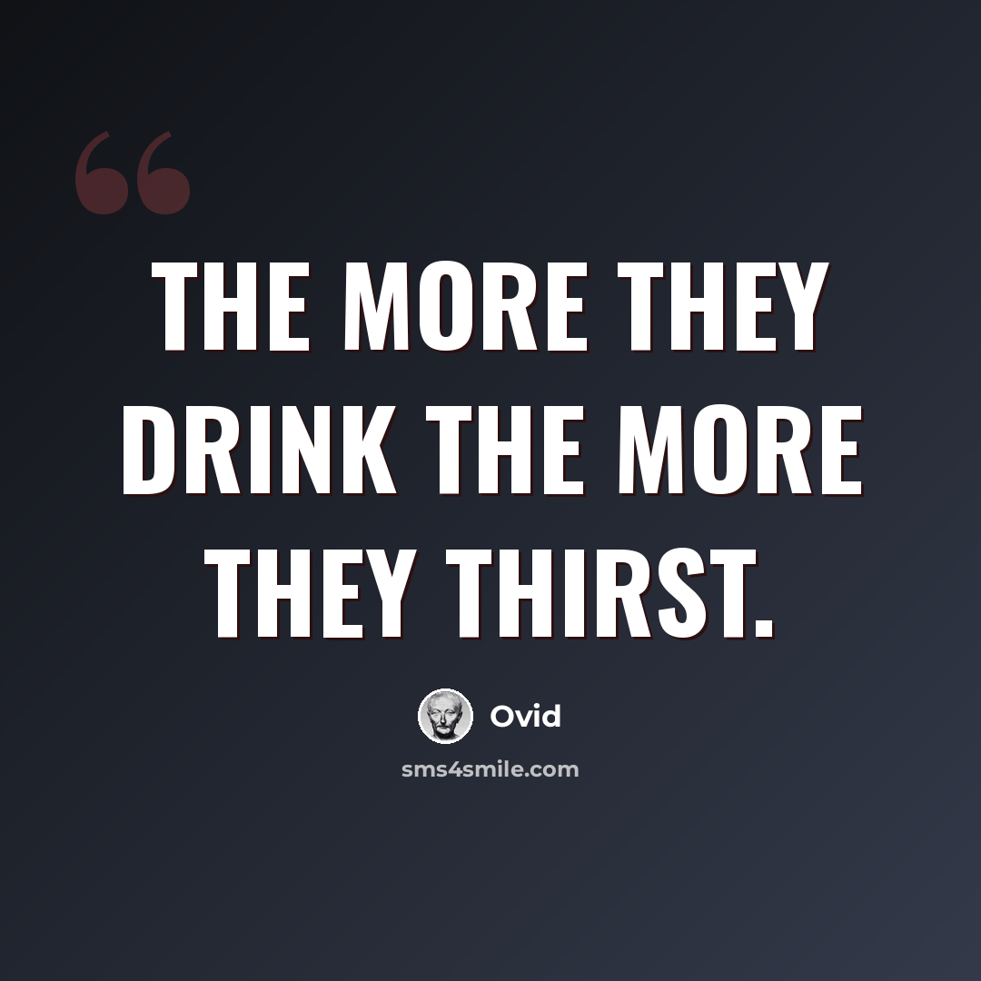 “The more they drink the more they thirst.” quote by Ovid