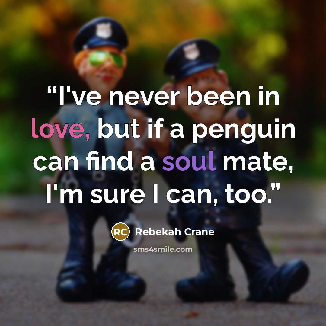 “I've never been in love, but if a penguin can find a soul mate, I'm sure I can, too.” quote by Rebekah Crane