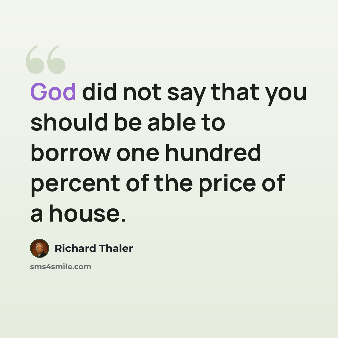“God did not say that you should be able to borrow one hundred percent of the price of a house.” quote by Richard Thaler