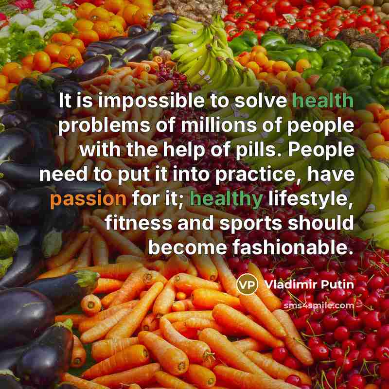 “It is impossible to solve health problems of millions of people with the help of pills. People need to put it into practice, have passion for it; healthy lifestyle, fitness and sports should become fashionable.” quote by Vladimir Putin