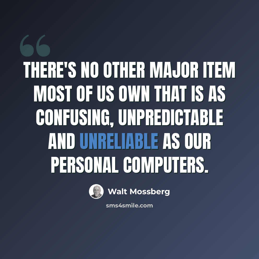 “There's no other major item most of us own that is as confusing, unpredictable and unreliable as our personal computers.” quote by Walt Mossberg