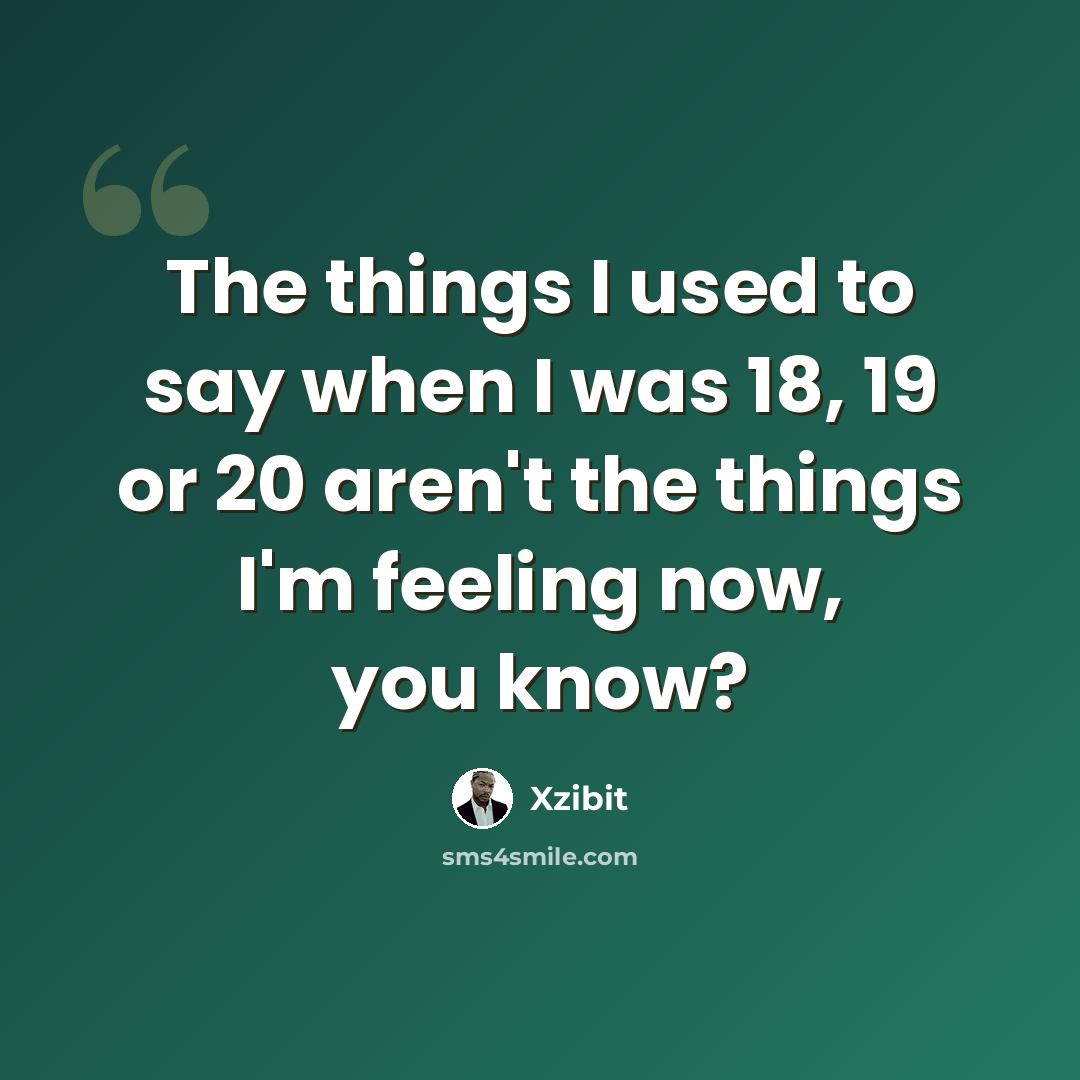 “The things I used to say when I was 18, 19 or 20 aren't the things I'm feeling now, you know?” quote by Xzibit