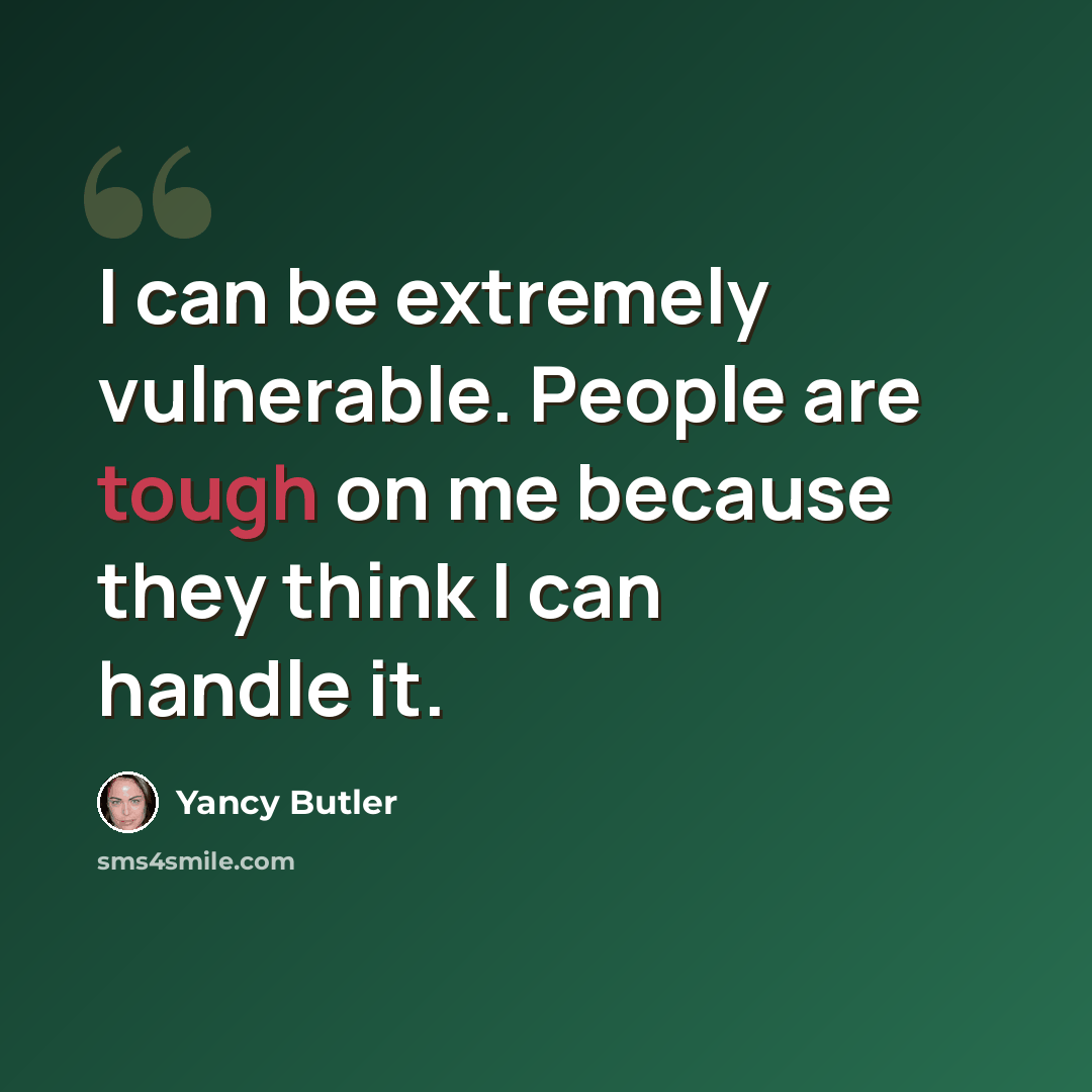 “I can be extremely vulnerable. People are tough on me because they think I can handle it.” quote by Yancy Butler