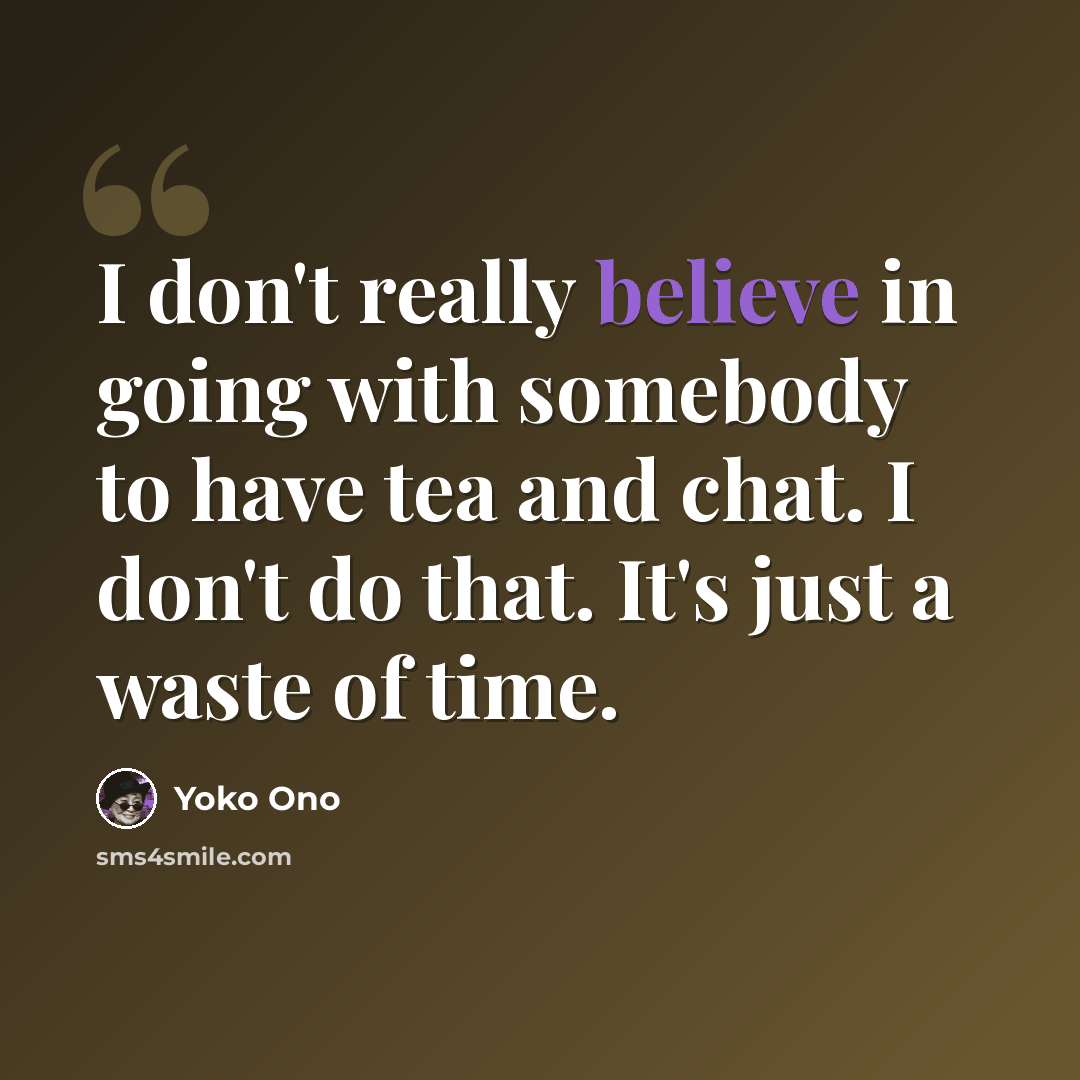 “I don't really believe in going with somebody to have tea and chat. I don't do that. It's just a waste of time.” quote by Yoko Ono