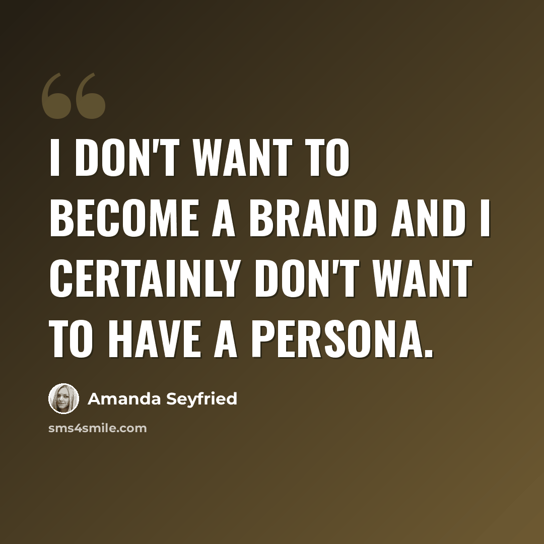 “I don't want to become a brand and I certainly don't want to have a persona.” quote by Amanda Seyfried