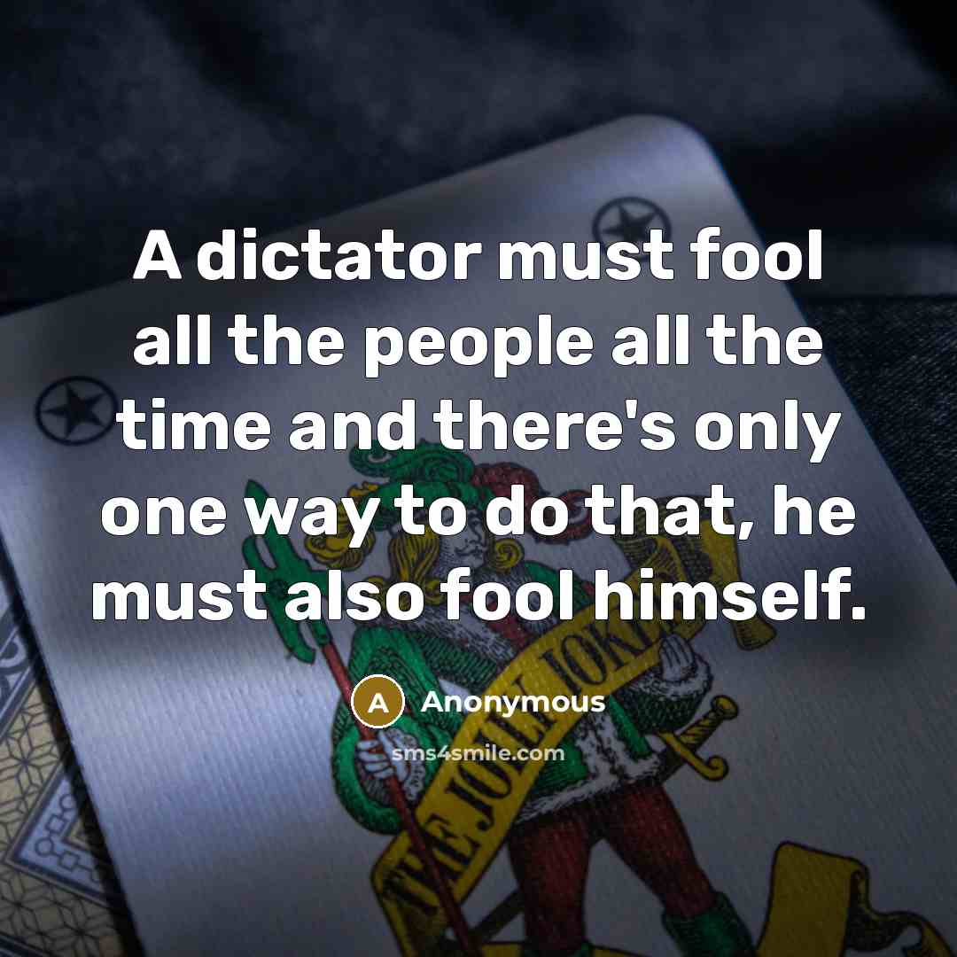“A dictator must fool all the people all the time and there's only one way to do that, he must also fool himself.” quote by Anonymous