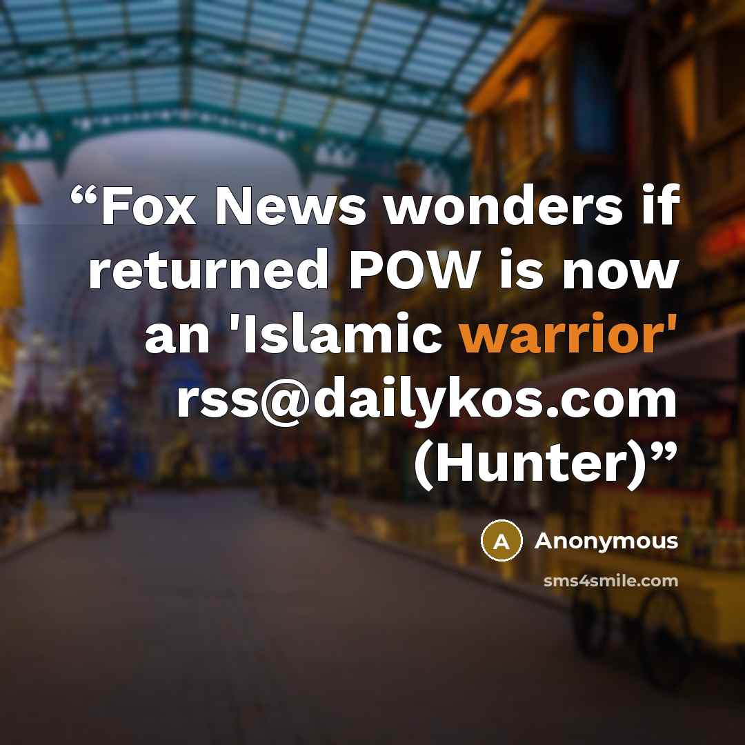 “Fox News wonders if returned POW is now an 'Islamic warrior' rss@dailykos.com (Hunter)” quote by Anonymous