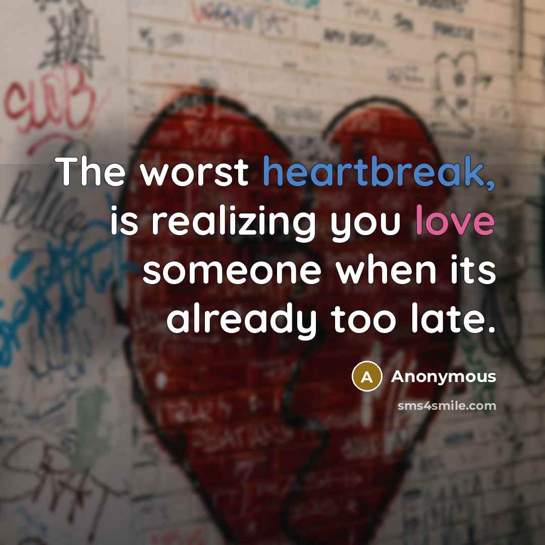 “The worst heartbreak, is realizing you love someone when its already too late.” quote by Anonymous