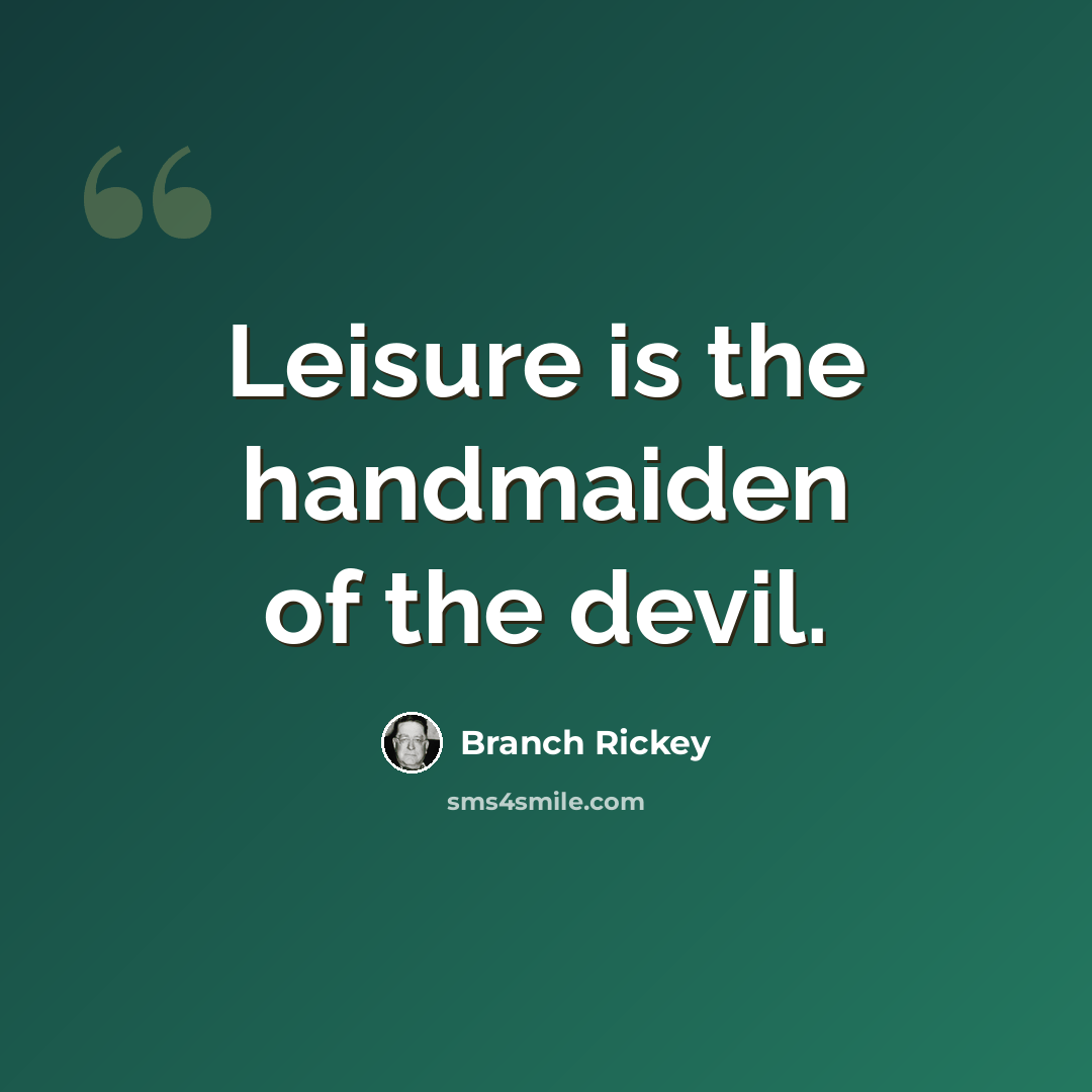 “Leisure is the handmaiden of the devil.” quote by Branch Rickey