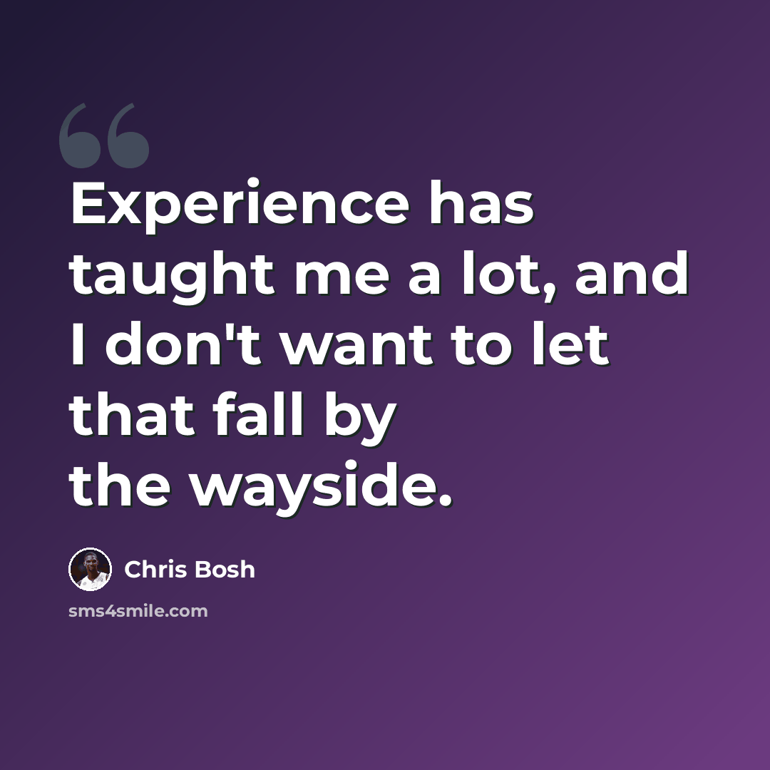 “Experience has taught me a lot, and I don't want to let that fall by the wayside.” quote by Chris Bosh
