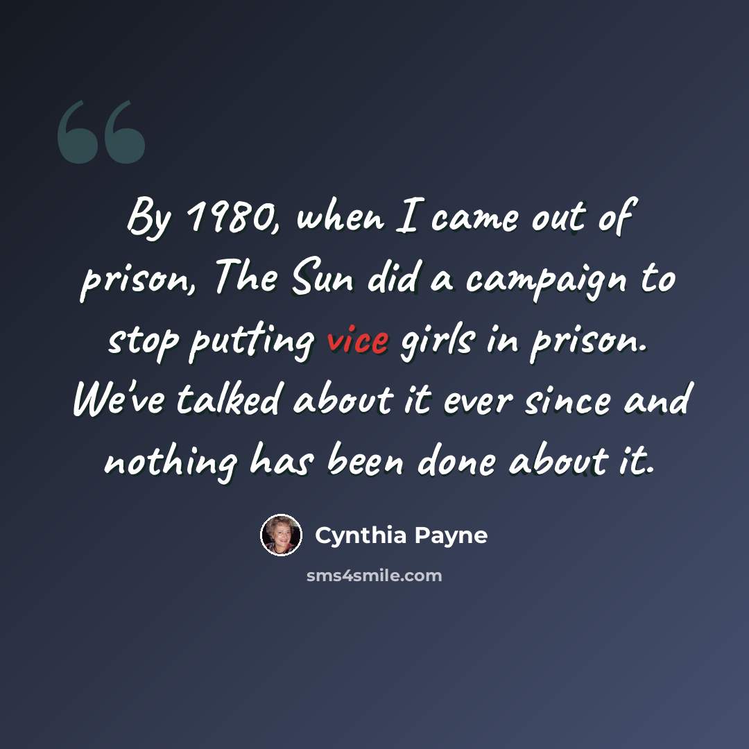 “By 1980, when I came out of prison, The Sun did a campaign to stop putting vice girls in prison. We've talked about it ever since and nothing has been done about it.” quote by Cynthia Payne