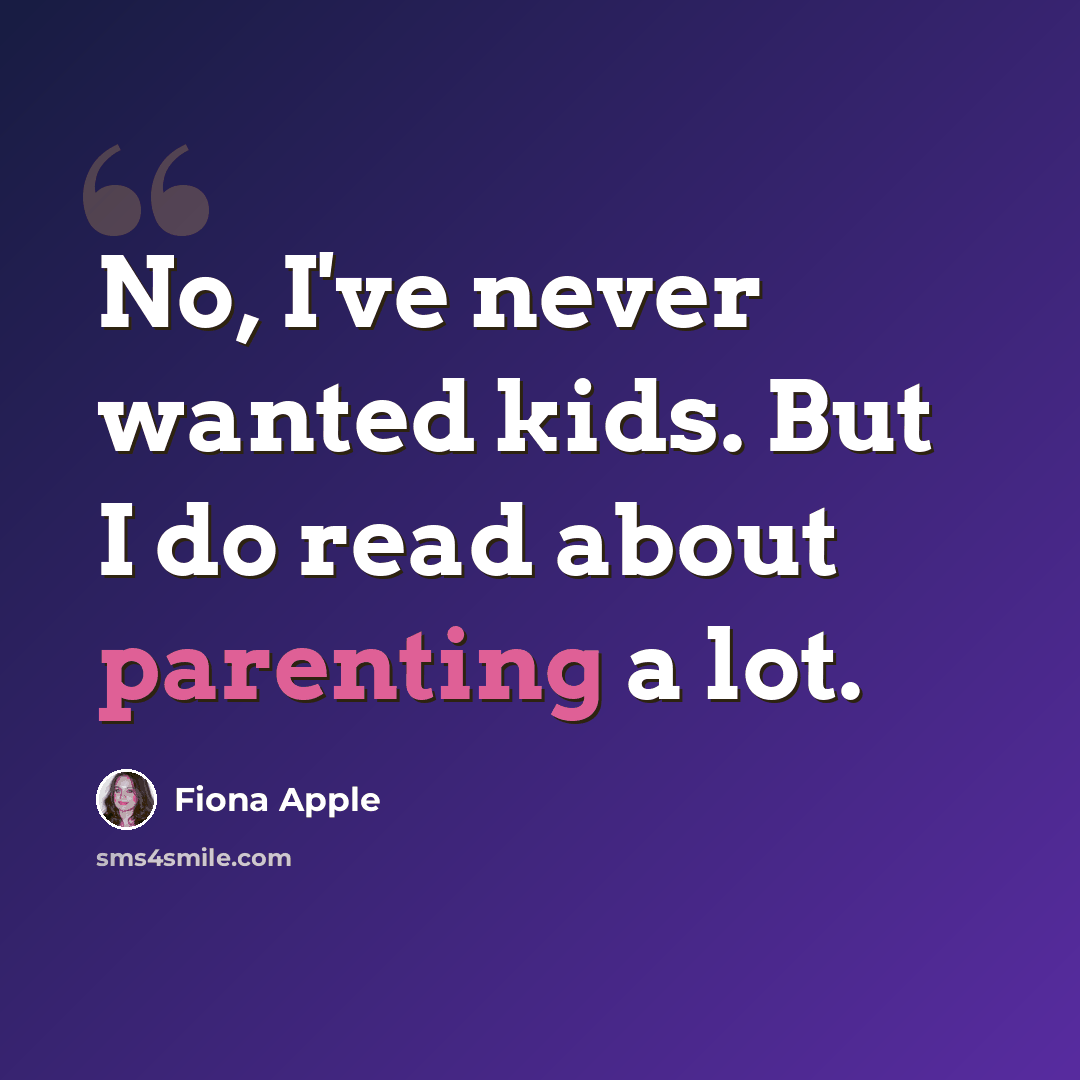 “No, I've never wanted kids. But I do read about parenting a lot.” quote by Fiona Apple