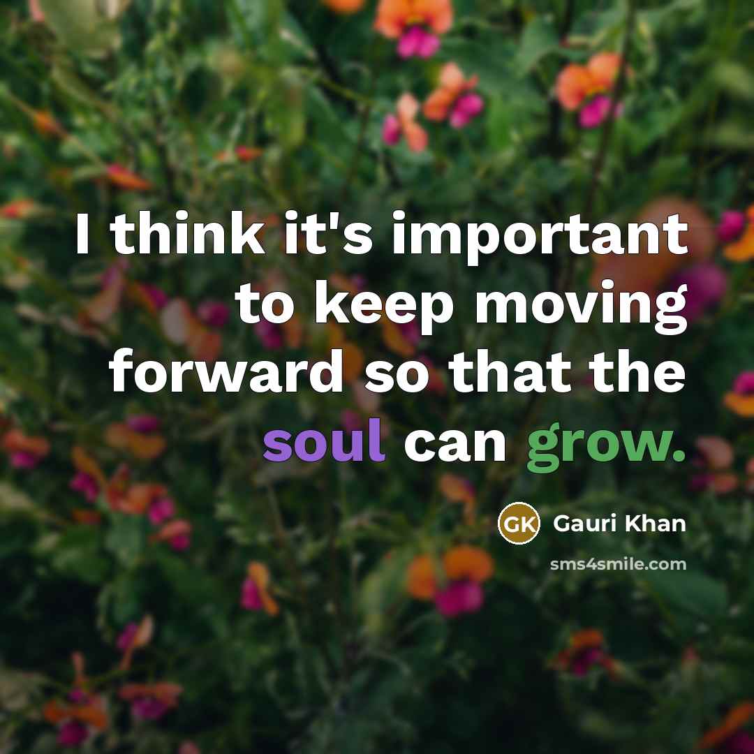 “I think it's important to keep moving forward so that the soul can grow.” quote by Gauri Khan