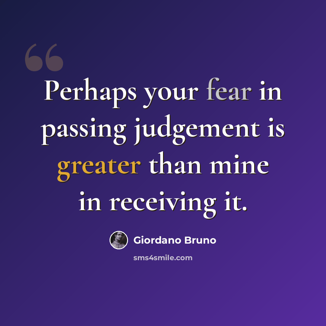 “Perhaps your fear in passing judgement is greater than mine in receiving it.” quote by Giordano Bruno