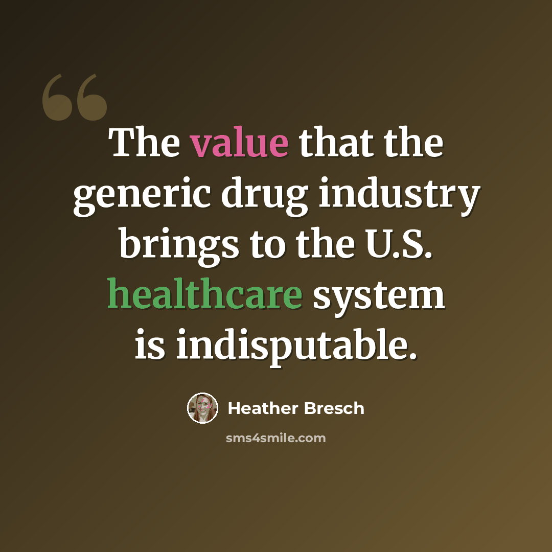 “The value that the generic drug industry brings to the U.S. healthcare system is indisputable.” quote by Heather Bresch