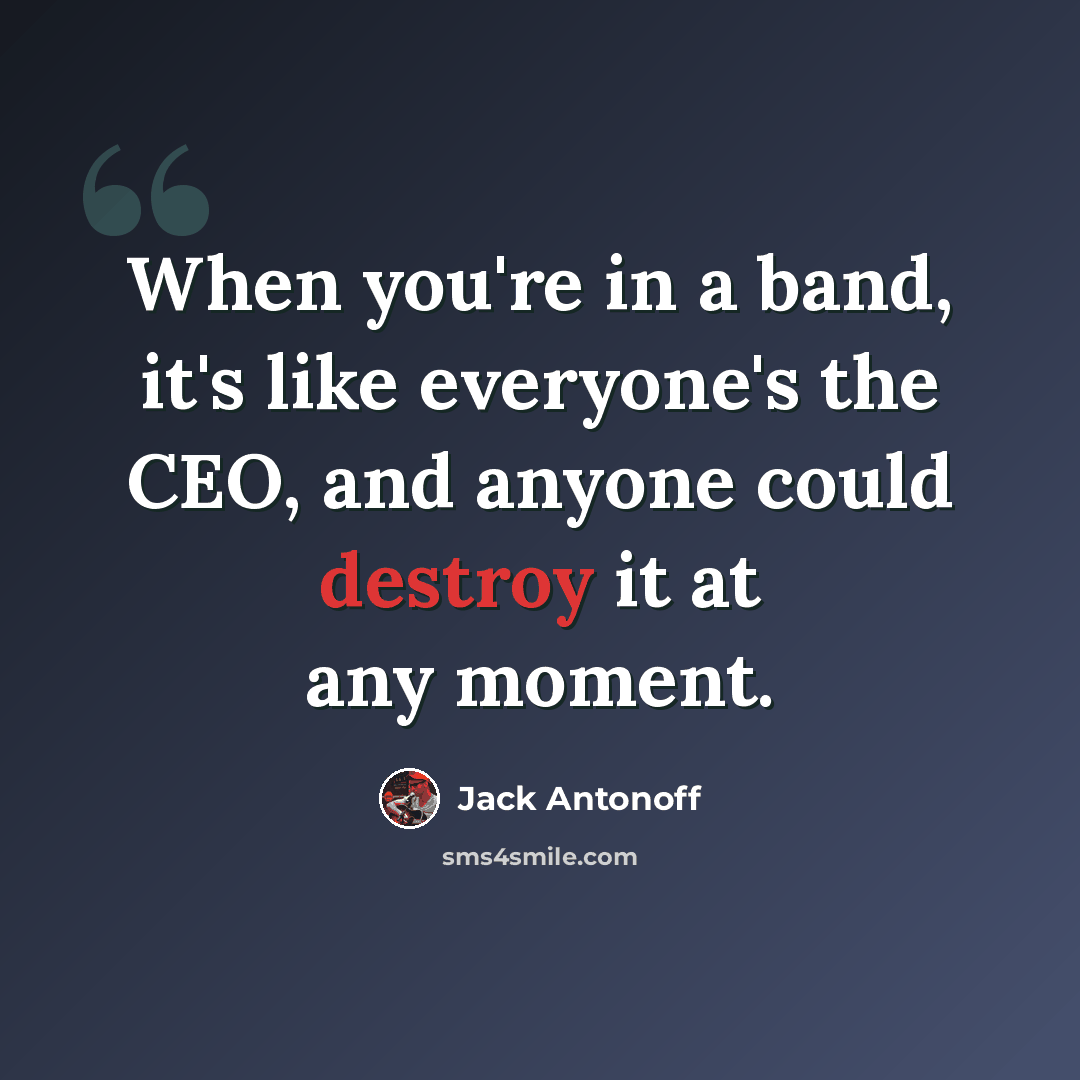 “When you're in a band, it's like everyone's the CEO, and anyone could destroy it at any moment.” quote by Jack Antonoff