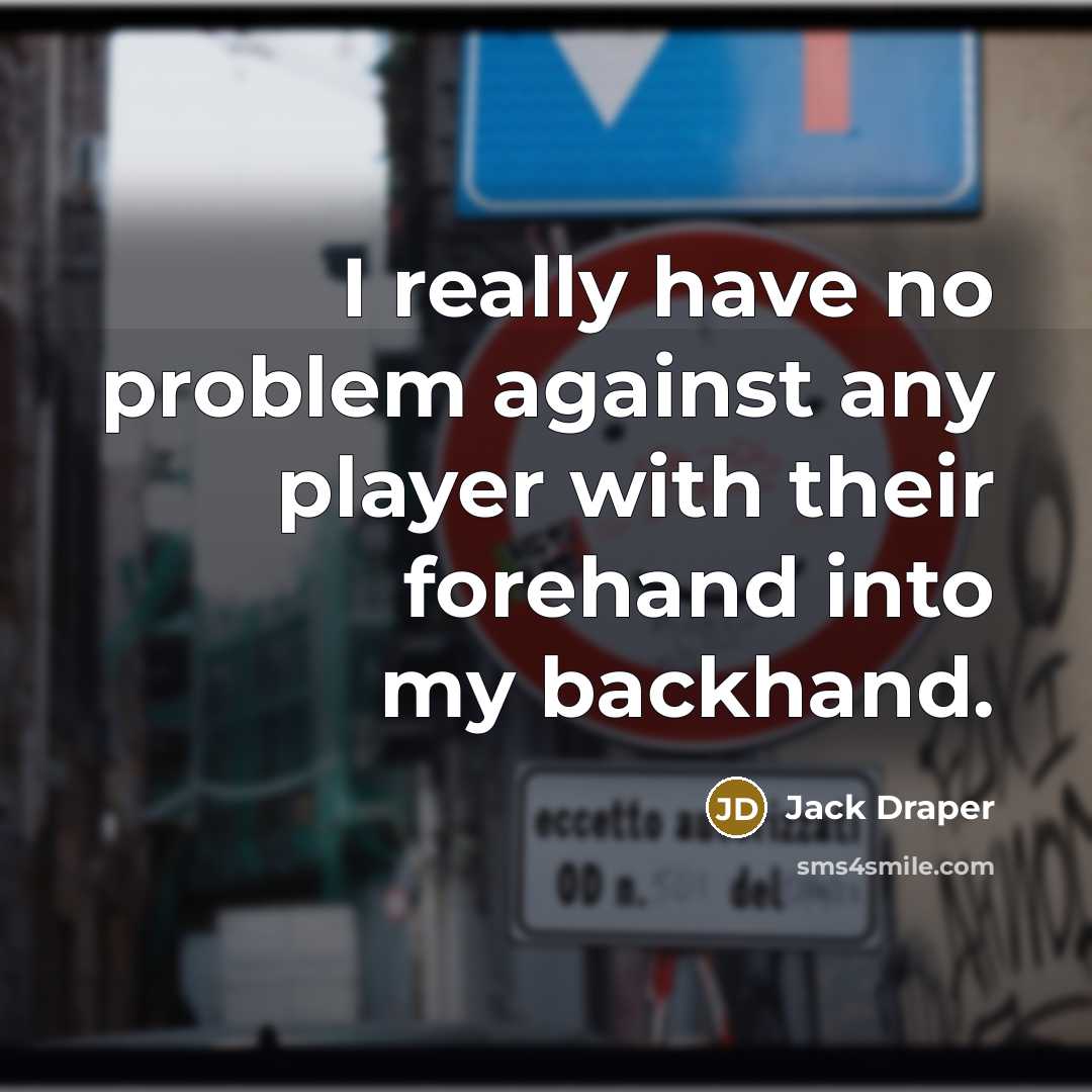 “I really have no problem against any player with their forehand into my backhand.” quote by Jack Draper