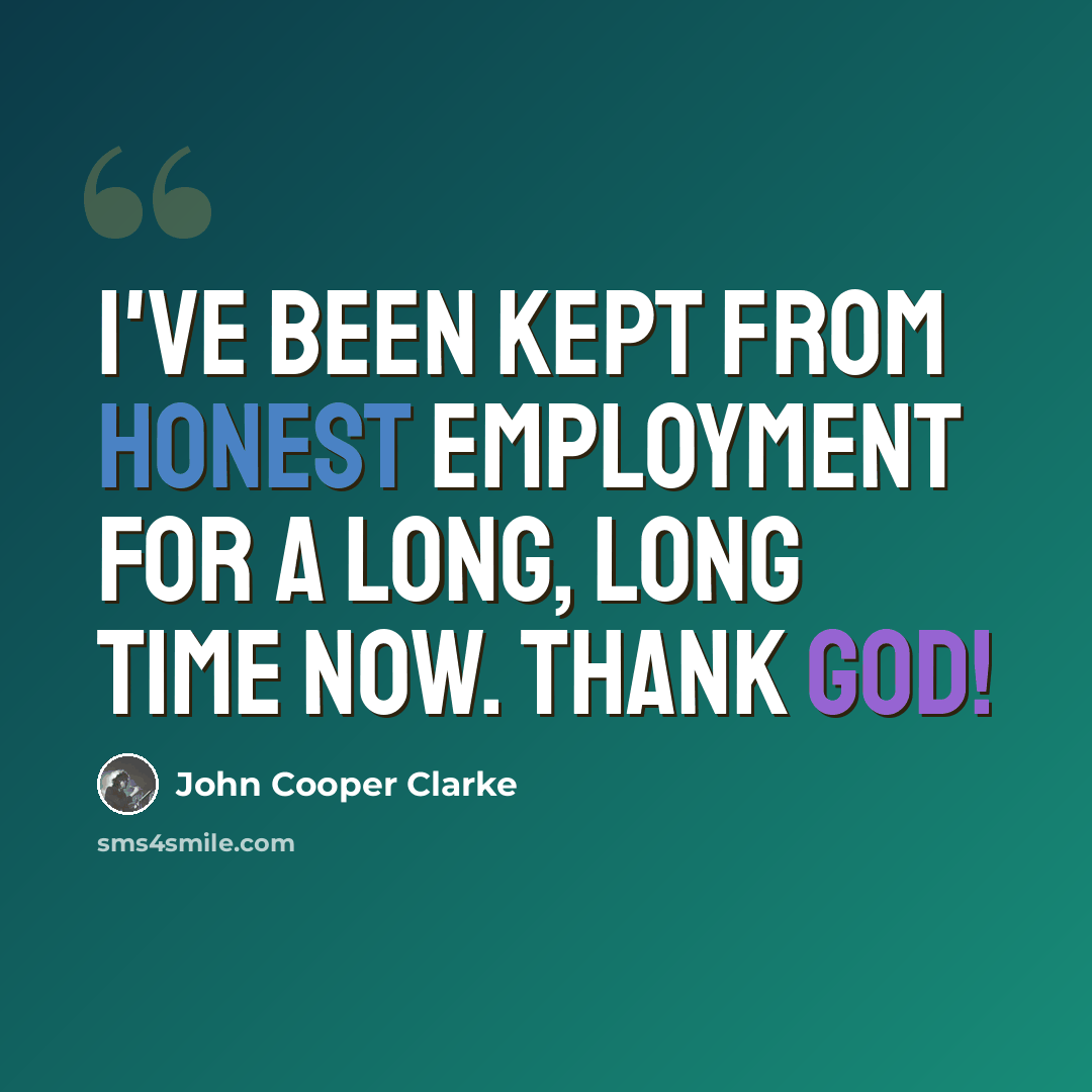 “I've been kept from honest employment for a long, long time now. Thank God!” quote by John Cooper Clarke
