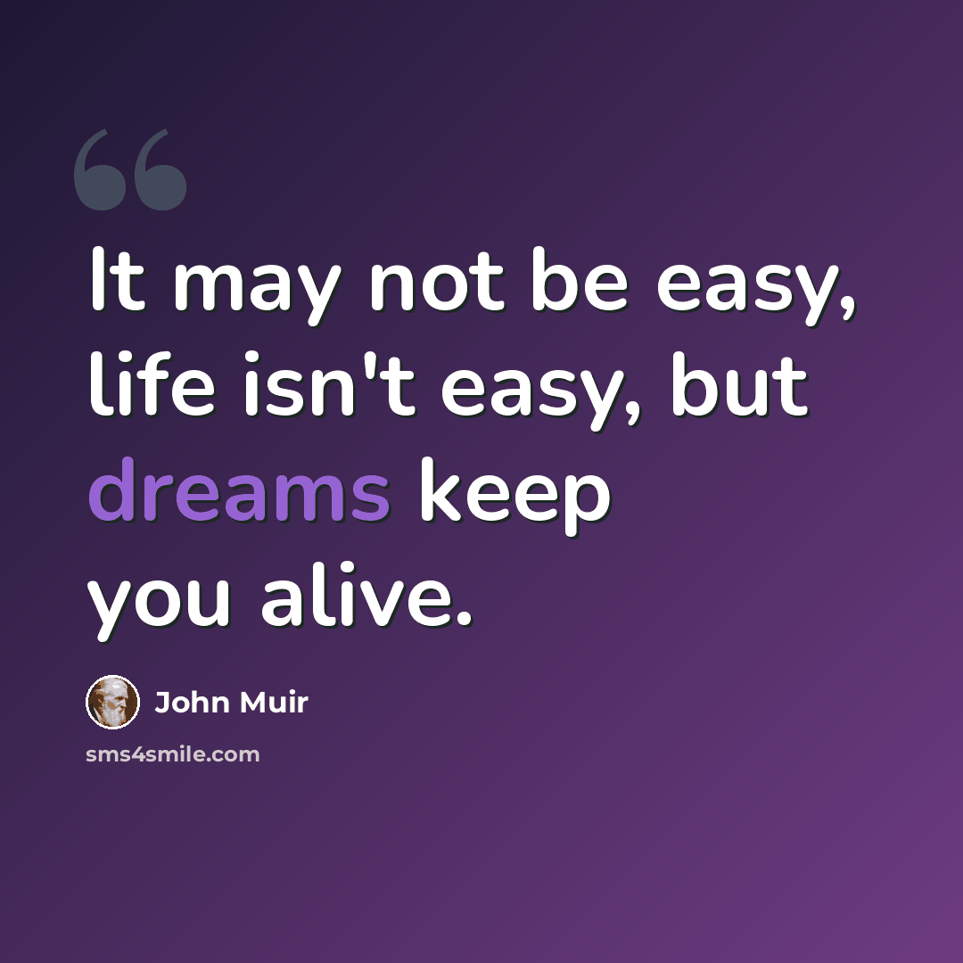 “It may not be easy, life isn't easy, but dreams keep you alive.” quote by John Muir