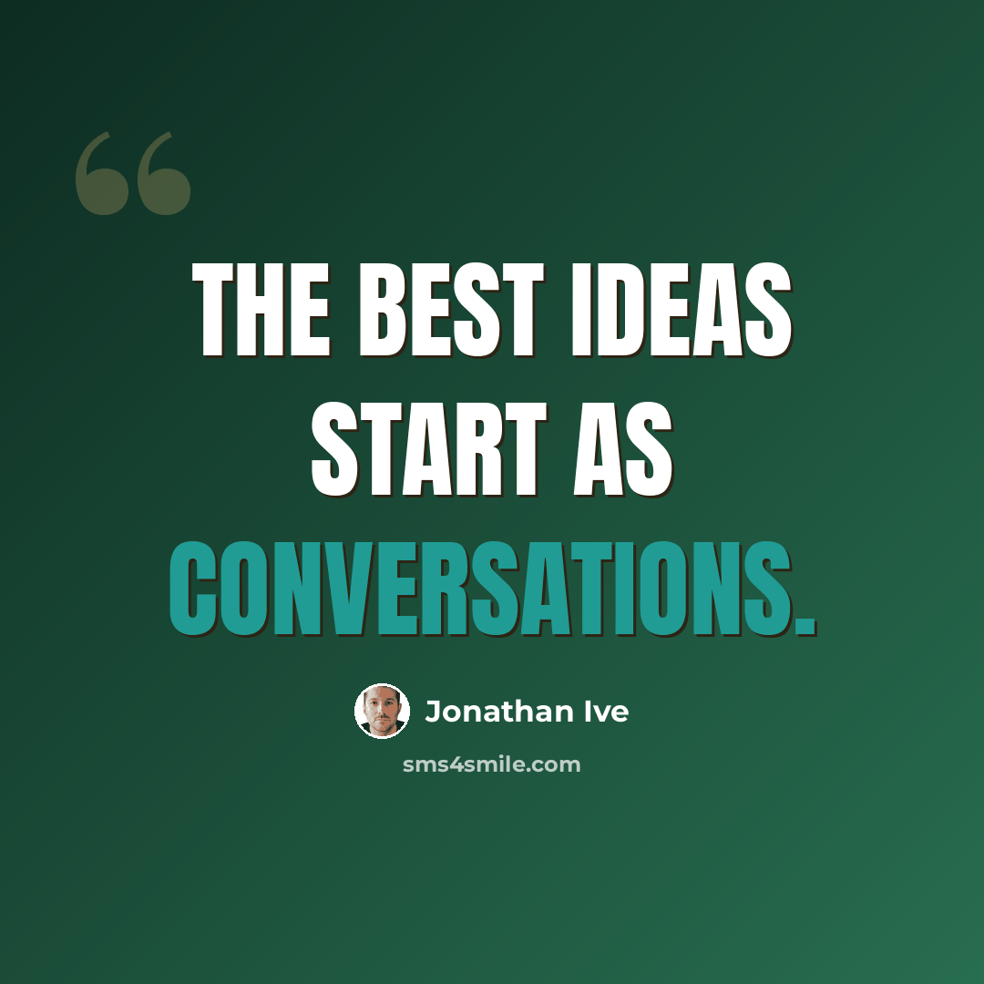 “The best ideas start as conversations.” quote by Jonathan Ive