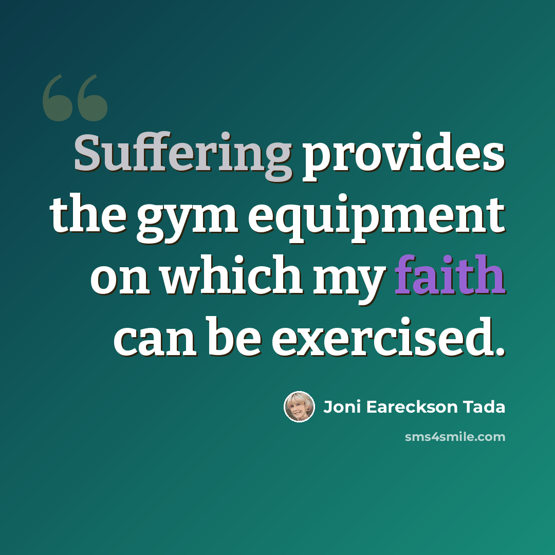 “Suffering provides the gym equipment on which my faith can be exercised.” quote by Joni Eareckson Tada