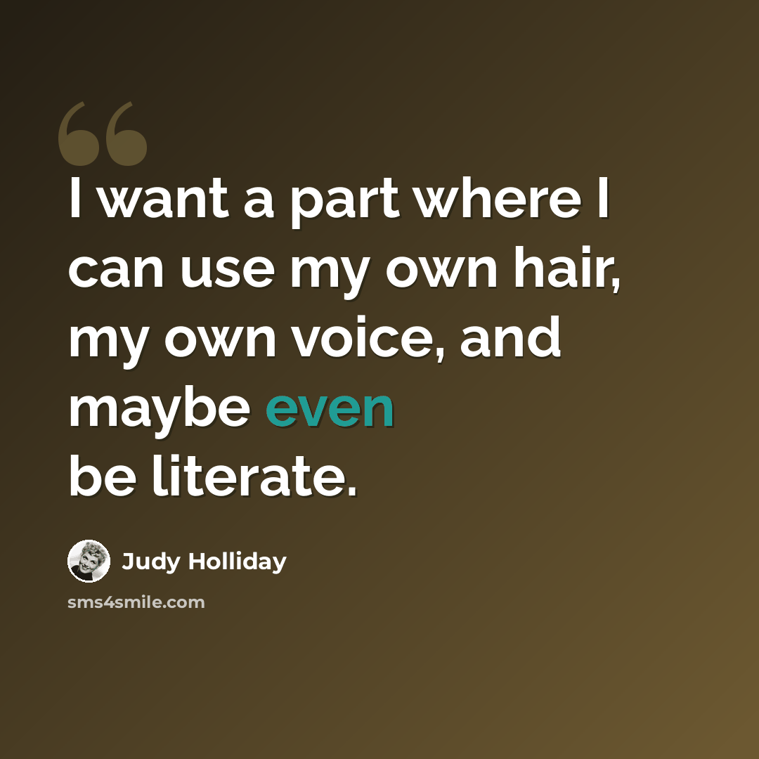 “I want a part where I can use my own hair, my own voice, and maybe even be literate.” quote by Judy Holliday