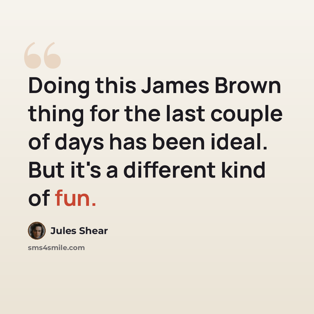 “Doing this James Brown thing for the last couple of days has been ideal. But it's a different kind of fun.” quote by Jules Shear