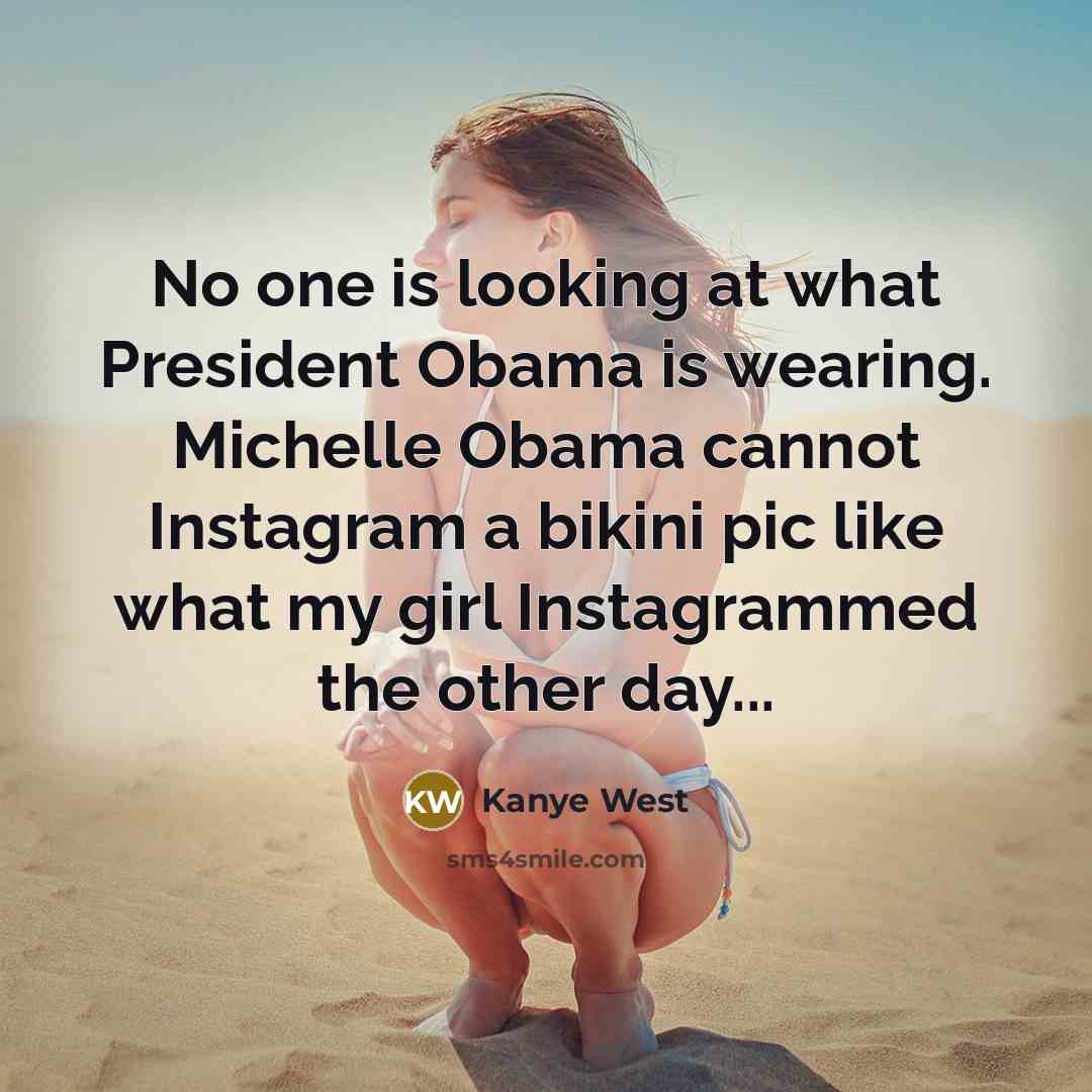 “No one is looking at what President Obama is wearing. Michelle Obama cannot Instagram a bikini pic like what my girl Instagrammed the other day...” quote by Kanye West